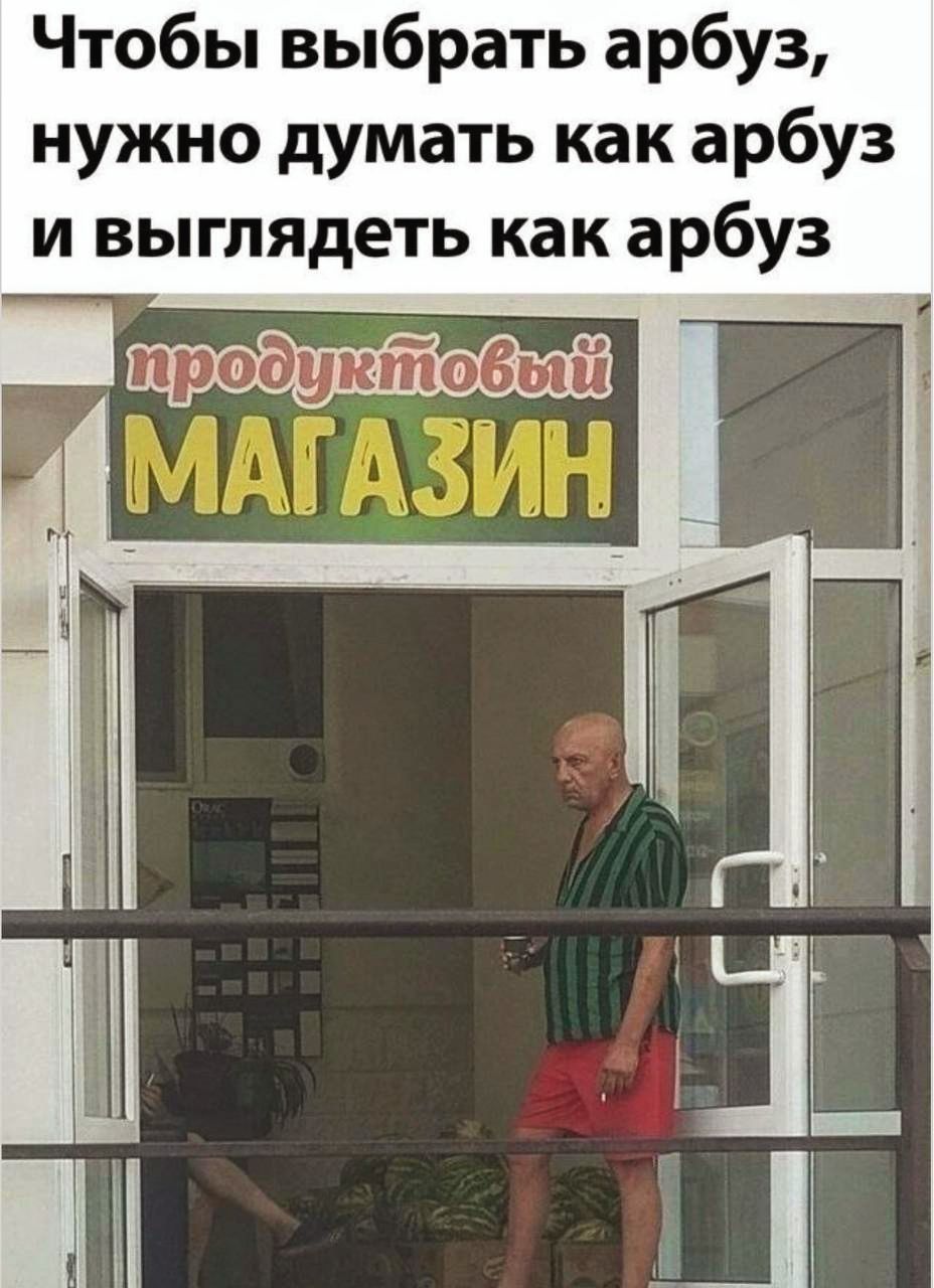 Чтобы выбрать арбуз, нужно думать как арбуз и выглядеть как арбуз продуктовый магазин