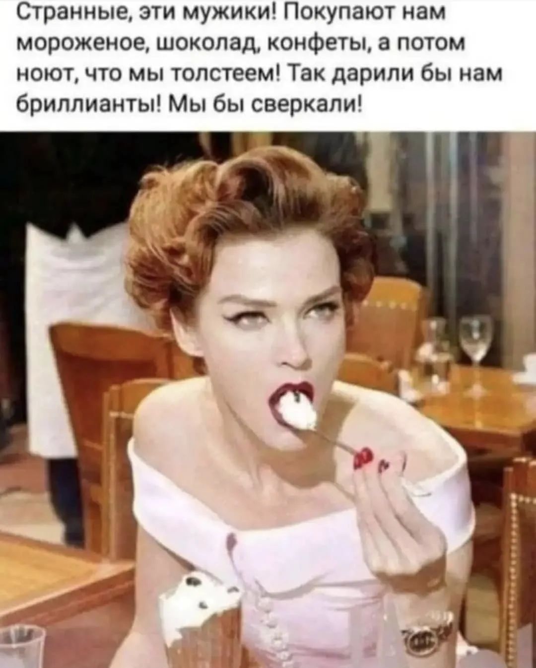 Странные, эти мужики! Покупают нам мороженое, шоколад, конфеты, а потом ноют, что мы толстеем! Так дарили бы нам бриллианты! Мы бы сверкали!