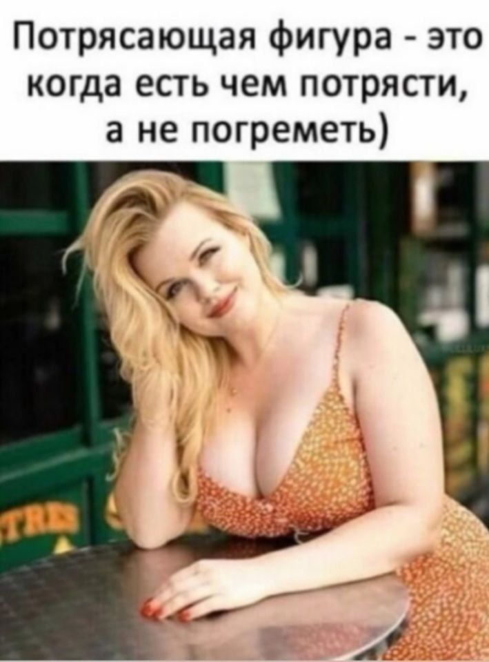 Потрясающая фигура - это когда есть чем потрясти, а не погреметь)