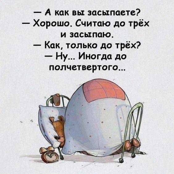 — А как вы засыпаете? — Хорошо. Считаю до трёх и засыпаю. — Как, только до трёх? — Ну... Иногда до полчетвертого...