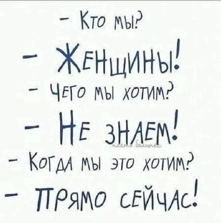 Кто мы? Женщины! Чего мы хотим? Не знаем! Когда мы это хотим? Прямо сейчас!