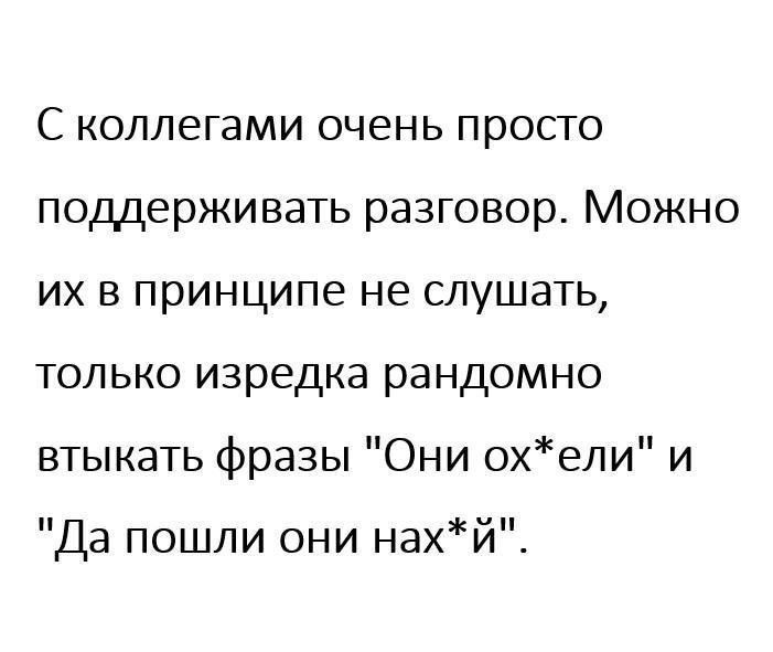 С коллегами очень просто поддерживать разговор. Можно их в принципе не слушать, только изредка рандомно втыкать фразы 