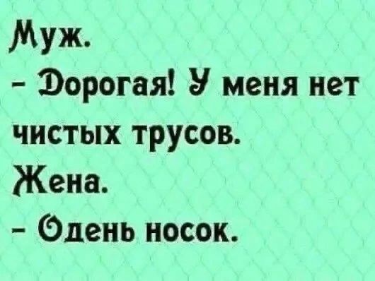 Муж. - Дорогая! У меня нет чистых трусов. Жена. - Одень носок.