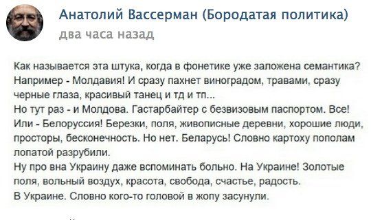 Анатолий Вассерман (Бородатая политика) два часа назад Как называется эта штука, когда в фонетике уже заложена семантика? Например - Молдавия! И сразу пахнет виноградом, травами, сразу черные глаза, красивый танец и тд и тп... Но тут раз - и Молдова. Гастарбайтер с безвизовым паспортом. Все! Или - Белоруссия! Березки, поля, живописные деревни,