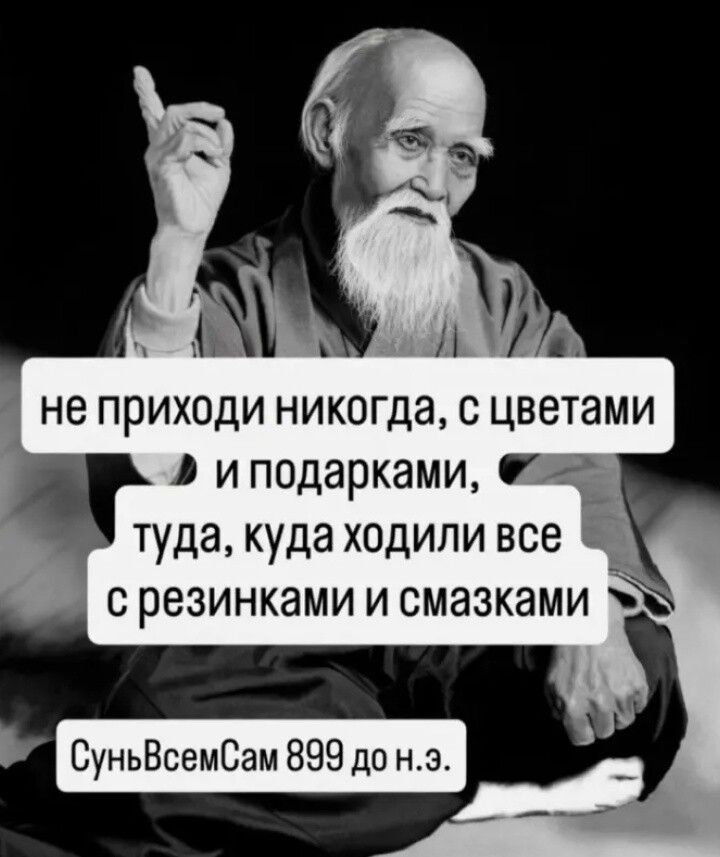 не приходи никогда, с цветами и подарками, туда, куда ходили все с резинками и смазками СуньВсемСам 899 до н.э.
