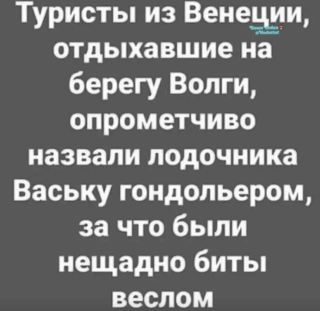 Туристы из Венеции, отдыхавшие на берегу Волги, опрометчиво назвали лодочника Ваську гондольером, за что были нещадно биты веслом
