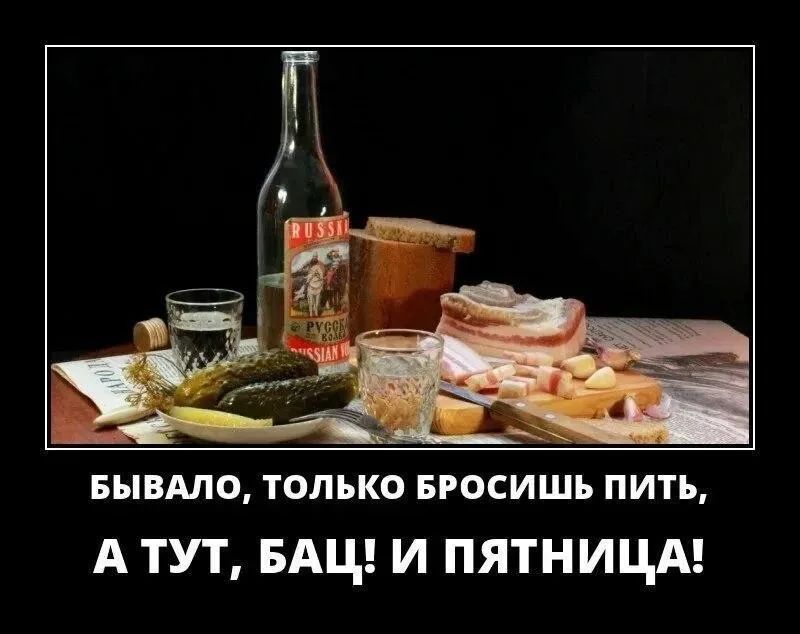 БЫВАЛО, ТОЛЬКО БРОСИШЬ ПИТЬ, А ТУТ, БАЦ! И ПЯТНИЦА!