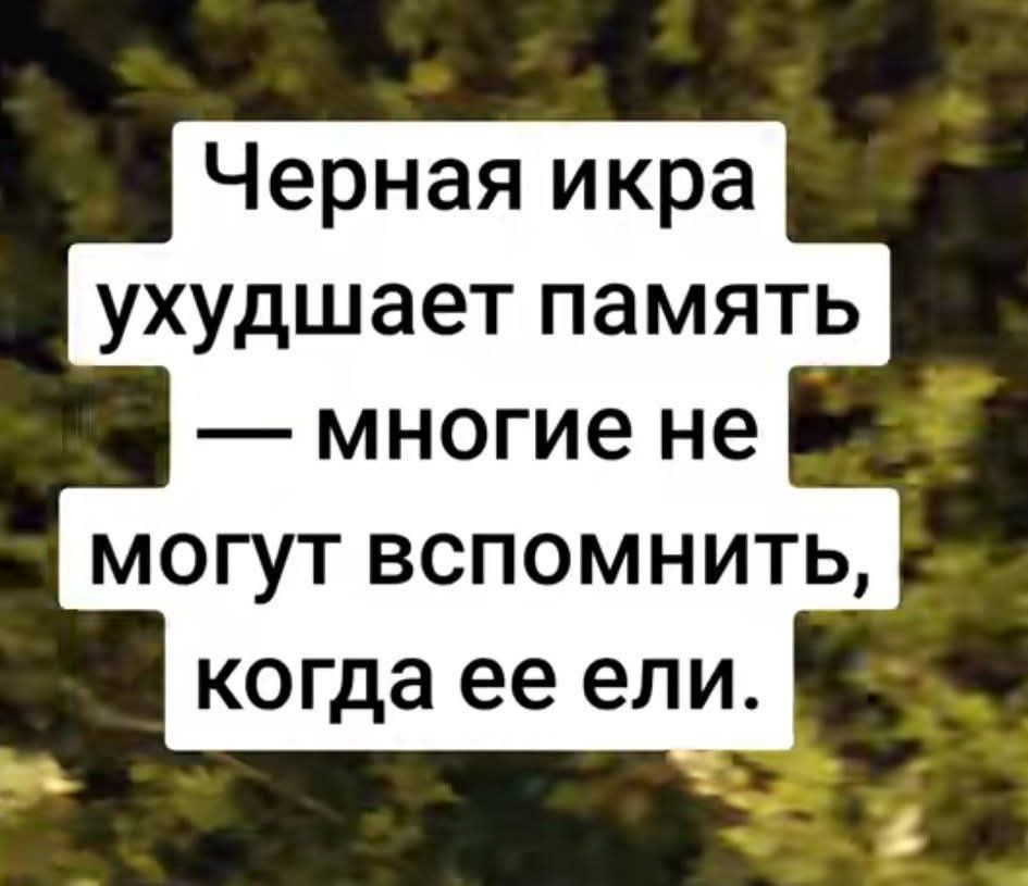 Черная икра ухудшает память — многие не могут вспомнить, когда ее ели.