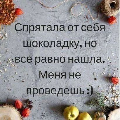 Спрятала от себя шоколадку, но все равно нашла. Меня не проведешь :)