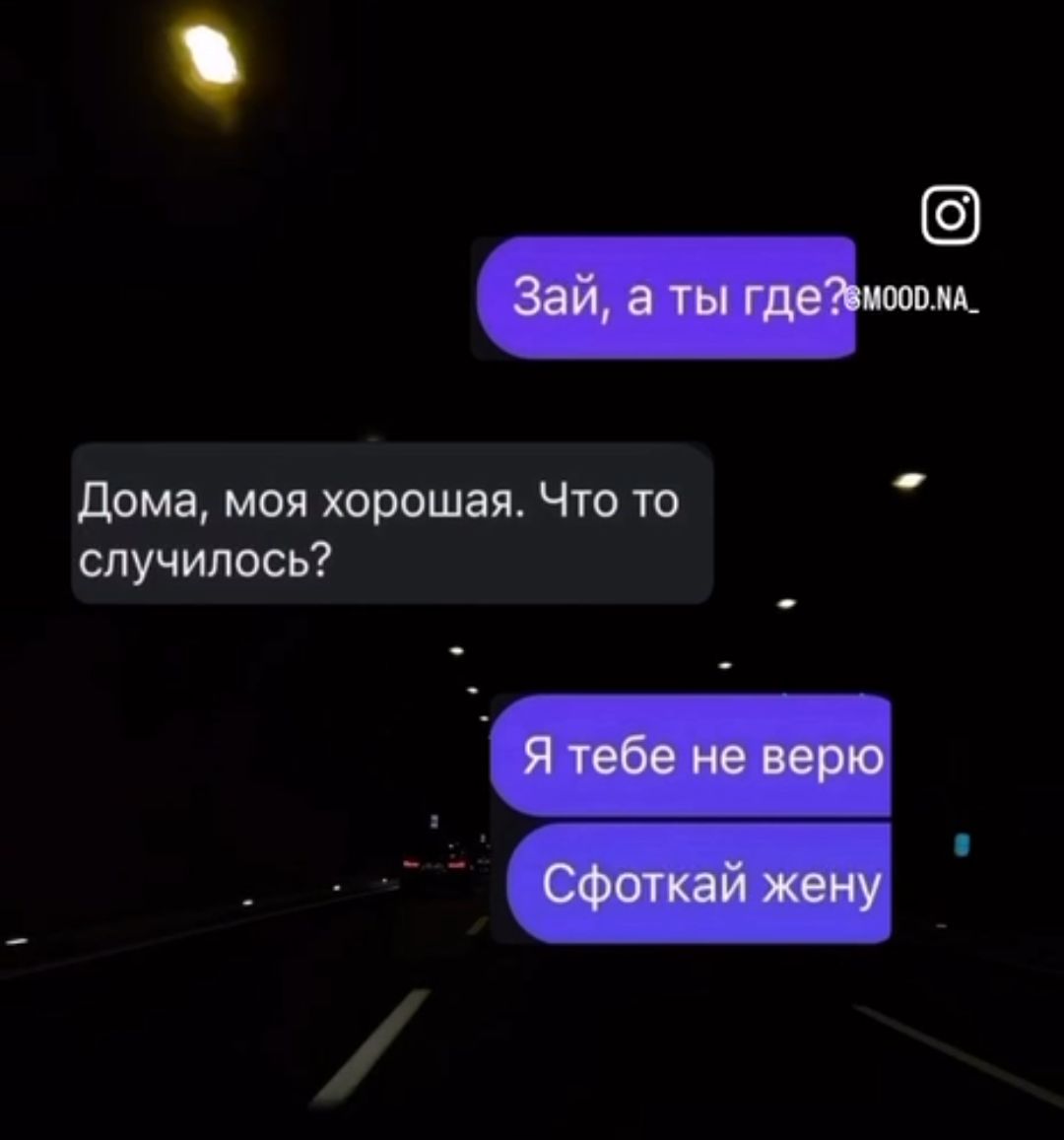 Зай, а ты где? Дома, моя хорошая. Что-то случилось? Я тебе не верю. Сфоткай жену.