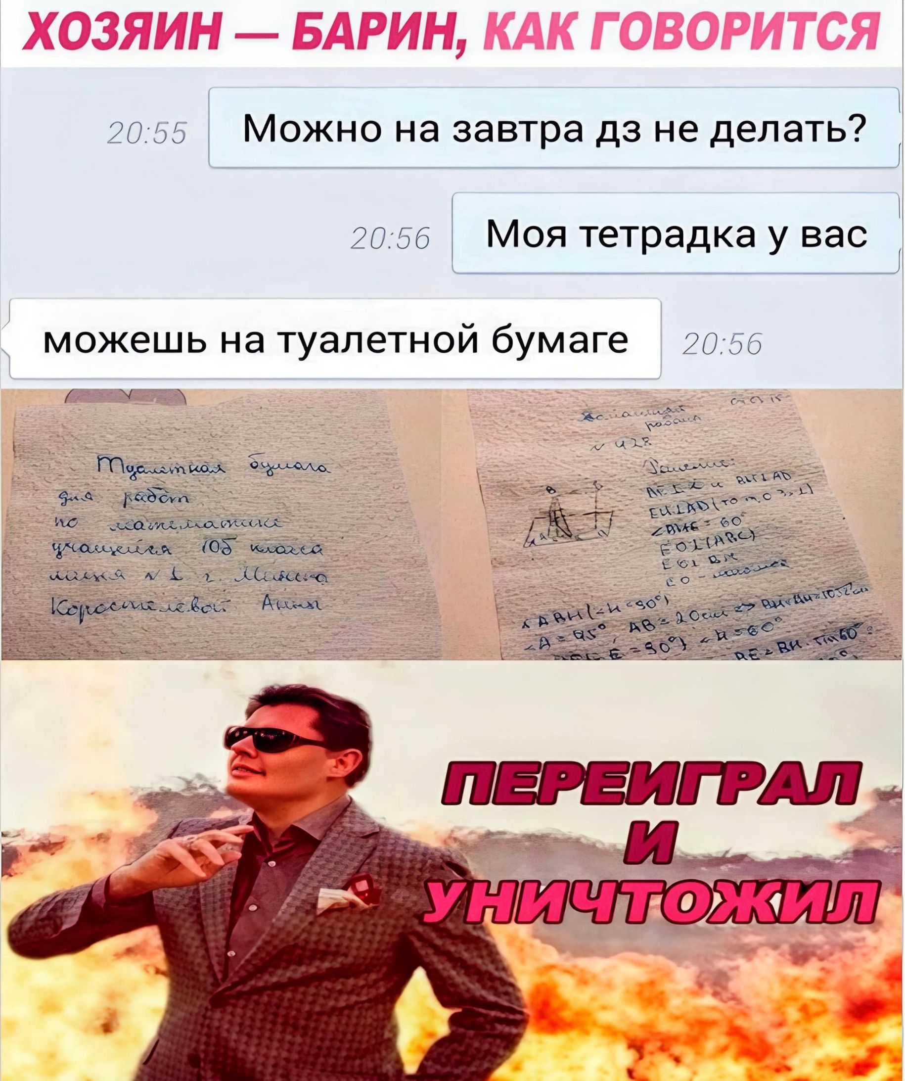 ХОЗЯИН — БАРИН, КАК ГОВОРИТСЯ. Можно на завтра дз не делать? Моя тетрадка у вас. Можешь на туалетной бумаге. Туалетная бумага для работ по математике учащейся 10Б класса школы №1 г. Минска Коростелевой Анны. ПЕРЕИГРАЛ И УНИЧТОЖИЛ