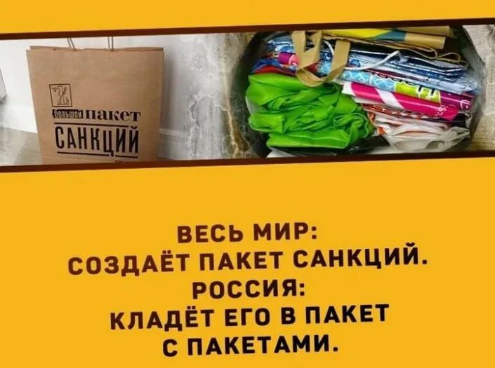 Большой пакет САНКЦИЙ. ВЕСЬ МИР: СОЗДАЁТ ПАКЕТ САНКЦИЙ. РОССИЯ: КЛАДЁТ ЕГО В ПАКЕТ С ПАКЕТАМИ.