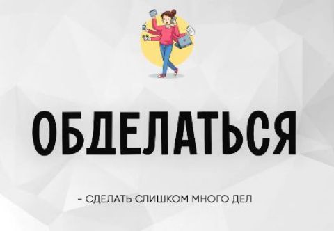 ОБДЕЛАТЬСЯ - СДЕЛАТЬ СЛИШКОМ МНОГО ДЕЛ