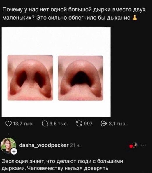 Почему у нас нет одной большой дырки вместо двух маленьких? Это сильно облегчило бы дыхание! Эволюция знает, что делают люди с большими дырками. Человечеству нельзя доверять