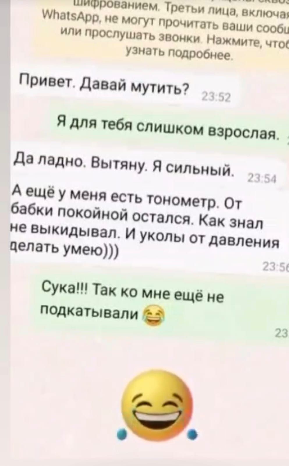 Привет. Давай мутить? Я для тебя слишком взрослая. Да ладно. Вытяну. Я сильный. А ещё у меня есть тонометр. От бабки покойной остался. Как знал не выкидывал. И уколы от давления делать умею))) Сука!!! Так ко мне ещё не подкатывали 😂