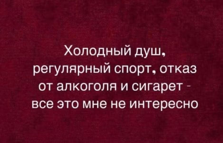 Холодный душ, регулярный спорт, отказ от алкоголя и сигарет - все это мне не интересно