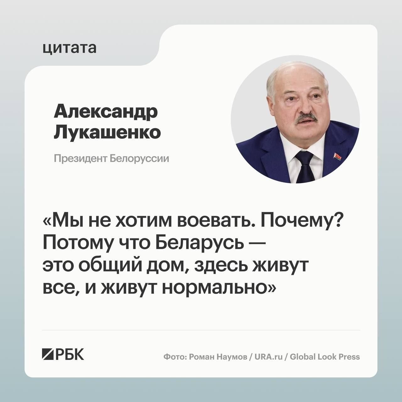 цитата Александр Лукашенко Президент Белоруссии «Мы не хотим воевать. Почему? Потому что Беларусь — это общий дом, здесь живут все, и живут нормально» РБК Фото: Роман Наумов / URA.ru / Global Look Press