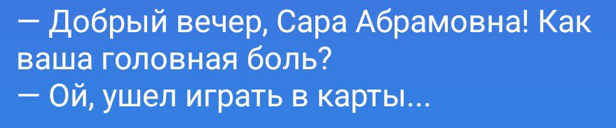 — Добрый вечер, Сара Абрамовна! Как ваша головная боль? — Ой, ушел играть в карты...