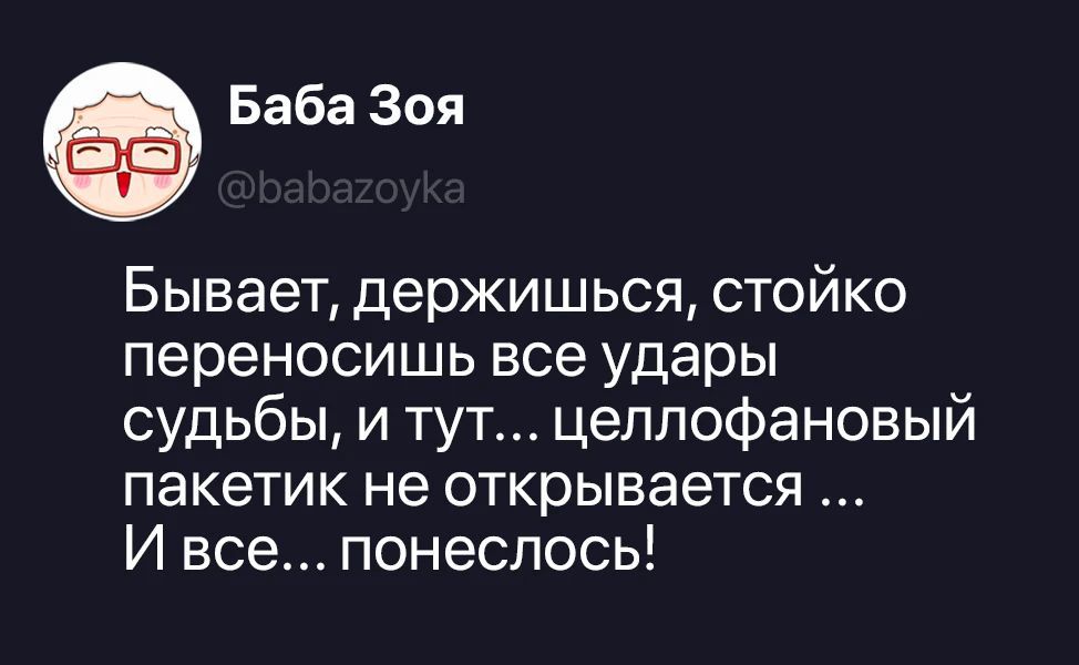 Баба Зоя @babazoyka Бывает, держишься, стойко переносишь все удары судьбы, и тут... целлофановый пакетик не открывается ... И все... понеслось!