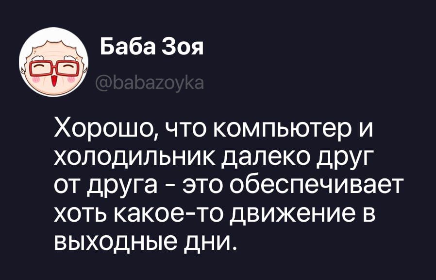 Баба Зоя @babazoyka Хорошо, что компьютер и холодильник далеко друг от друга – это обеспечивает хоть какое-то движение в выходные дни.