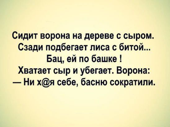 Сидит ворона на дереве с сыром. Сзади подбегает лиса с битой... Бац, ей по башке! Хватает сыр и убегает. Ворона: — Ни х@я себе, басню сократили.