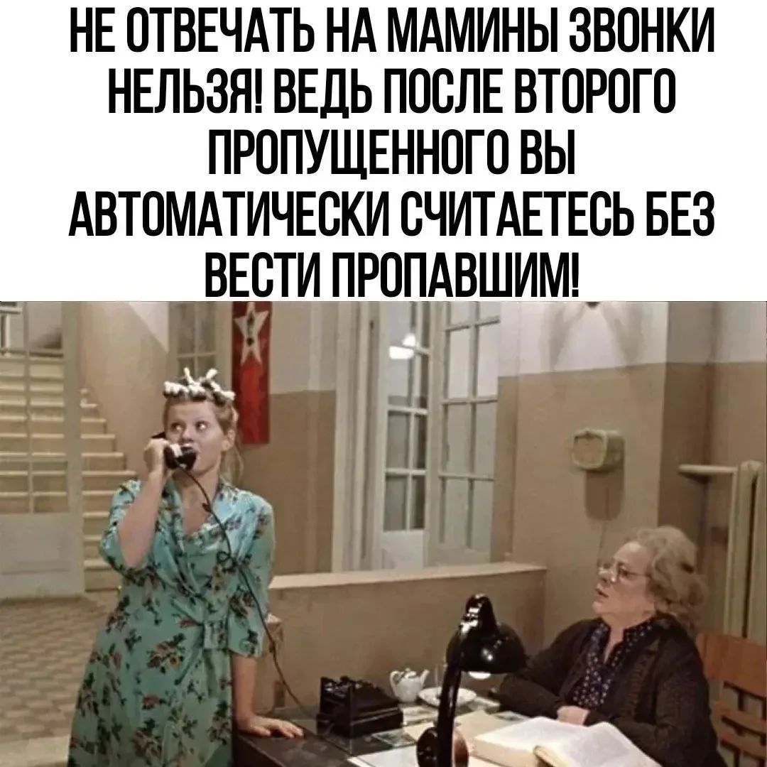 НЕ ОТВЕЧАТЬ НА МАМИНЫ ЗВОНКИ НЕЛЬЗЯ! ВЕДЬ ПОСЛЕ ВТОРОГО ПРОПУЩЕННОГО ВЫ АВТОМАТИЧЕСКИ СЧИТАЕТЕСЬ БЕЗ ВЕСТИ ПРОПАВШИМ!