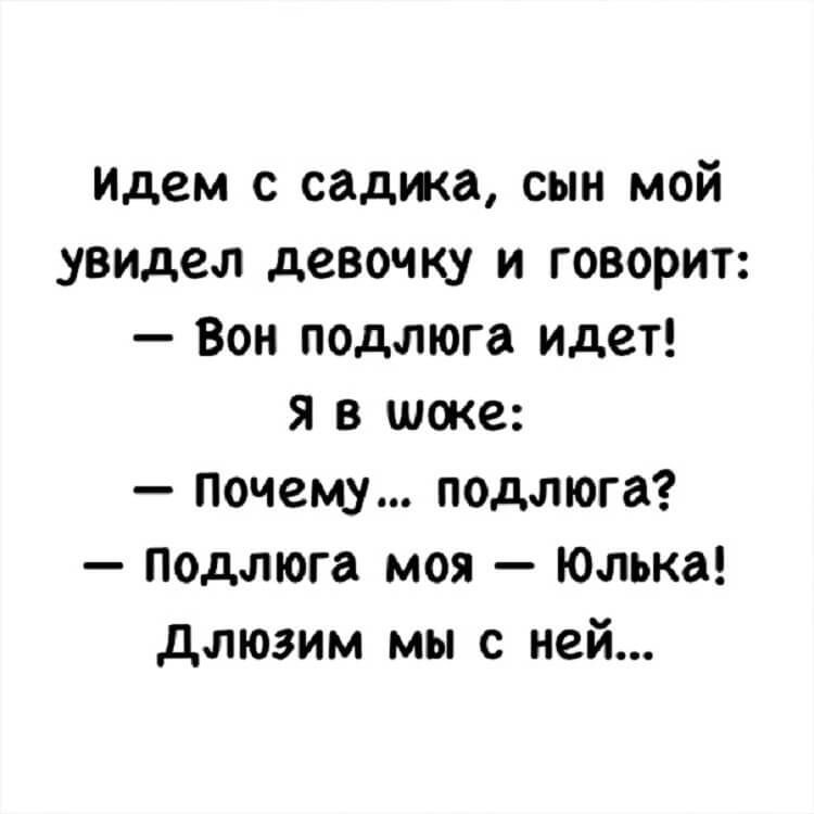 Идем с садика, сын мой увидел девочку и говорит: — Вон подлюга идет! Я в шоке: — Почему... подлюга? — Подлюга моя — Юлька! Длюзим мы с ней...