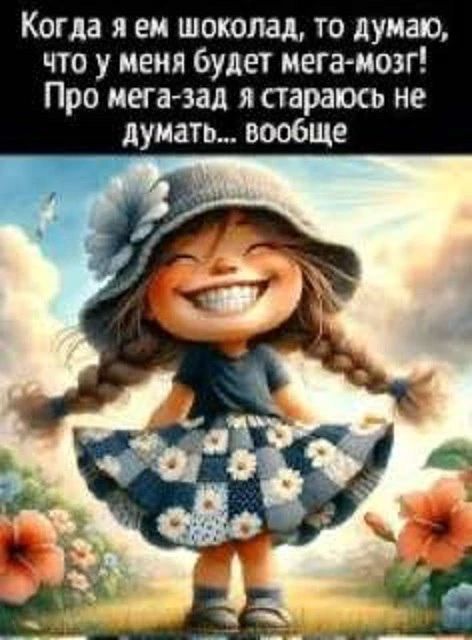 Когда я ем шоколад, то думаю, что у меня будет мега-мозг! Про мега-зад я стараюсь не думать... вообще