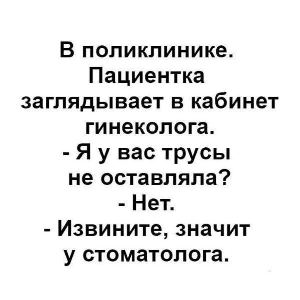 В поликлинике. Пациентка заглядывает в кабинет гинеколога. - Я у вас трусы не оставляла? - Нет. - Извините, значит у стоматолога.