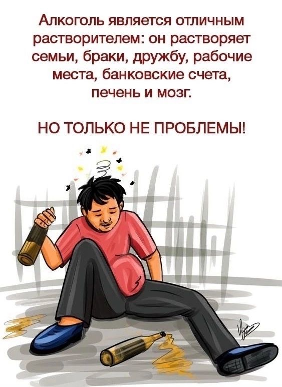 Алкоголь является отличным растворителем: он растворяет семьи, браки, дружбу, рабочие места, банковские счета, печень и мозг. НО ТОЛЬКО НЕ ПРОБЛЕМЫ!
