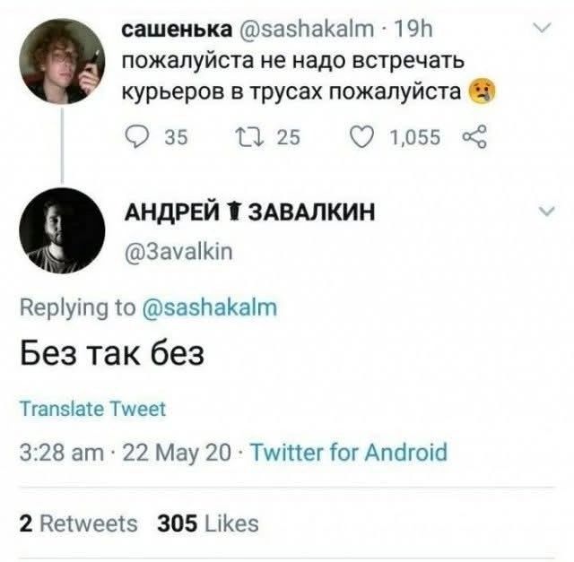 сашенька @sashakalm - 19h пожалуйста не надо встречать курьеров в трусах пожалуйста 😰 АНДРЕЙ 🗑 ЗАВАЛКИН @3avalkin Replying to @sashakalm Без так без Translate Tweet 3:28 am · 22 May 20 · Twitter for Android