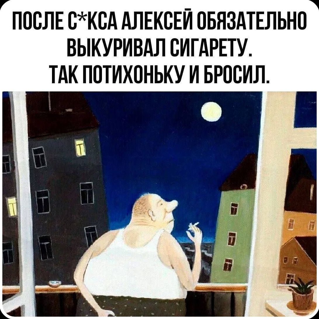 ПОСЛЕ С*КСА АЛЕКСЕЙ ОБЯЗАТЕЛЬНО ВЫКУРИВАЛ СИГАРЕТУ. ТАК ПОТИХОНЬКУ И БРОСИЛ.