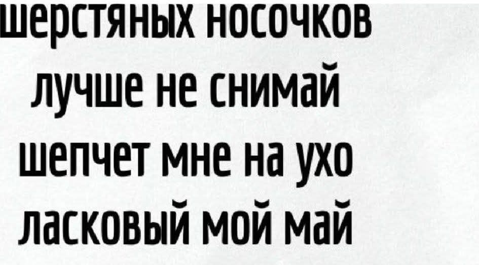 Шерстяных носочков лучше не снимай шепчет мне на ухо ласковый мой май