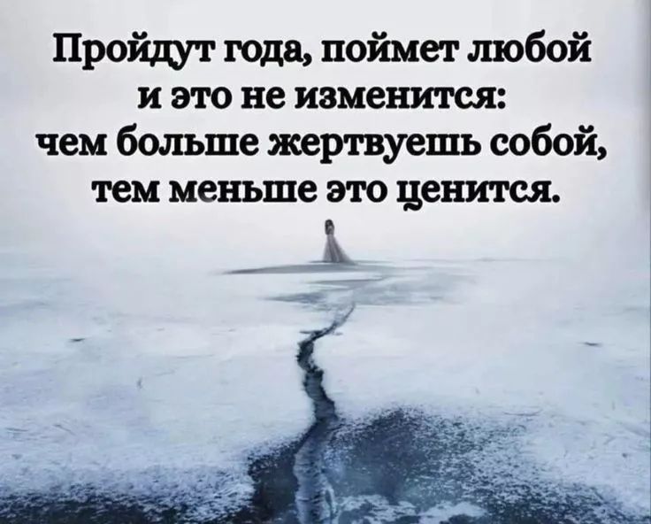 Пройдут года, поймет любой и это не изменится: чем больше жертвуешь собой, тем меньше это ценится.