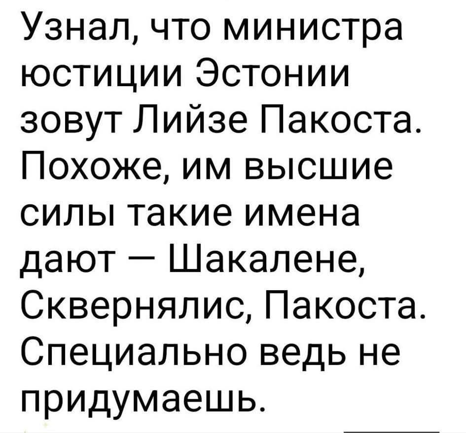 Узнал, что министра юстиции Эстонии зовут Лийзе Пакоста. Похоже, им высшие силы такие имена дают — Шакалене, Сквернялис, Пакоста. Специально ведь не придумаешь.