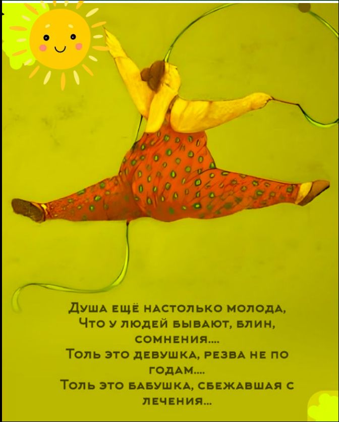 Душа ещё настолько молода, Что у людей бывают, блин, сомнения.... Толь это девушка, резва не по годам.... Толь это бабушка, сбежавшая с лечения...
