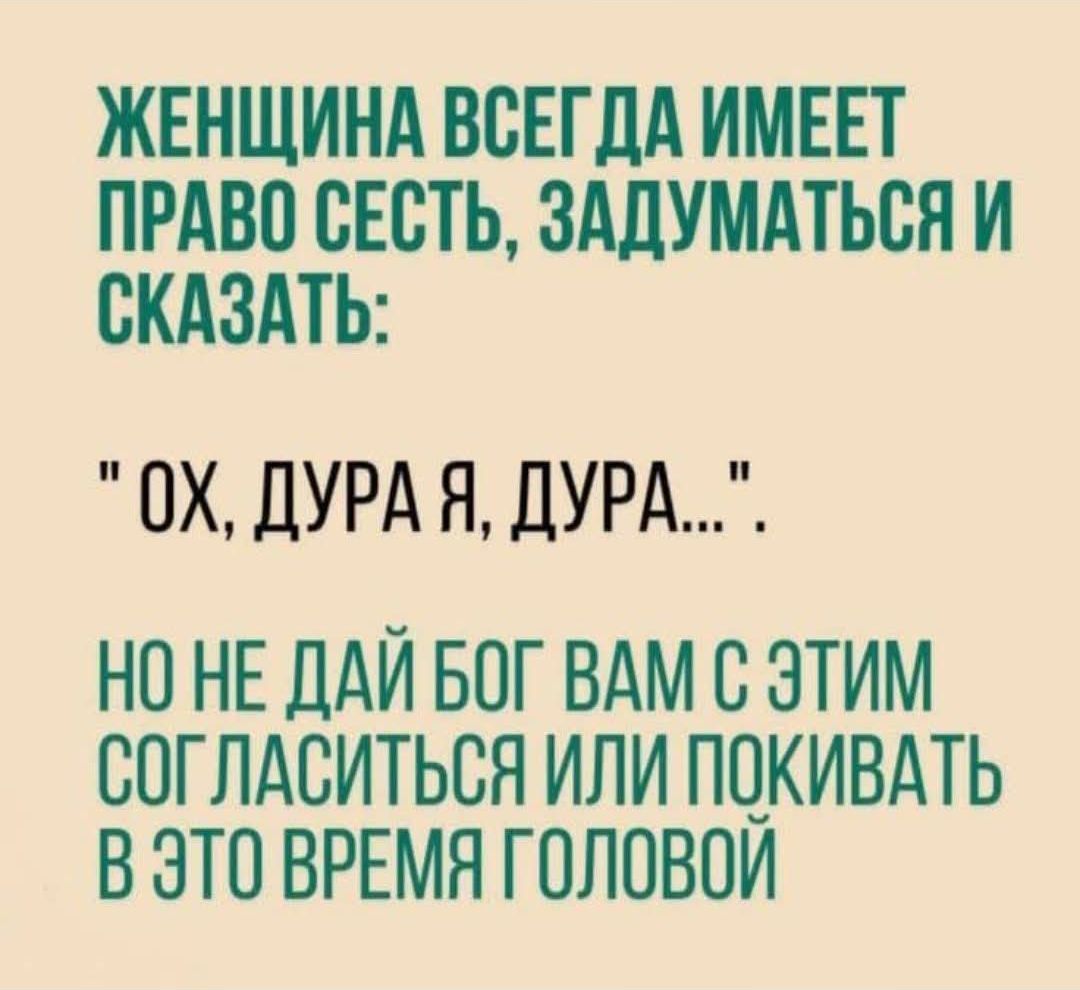 ЖЕНЩИНА ВСЕГДА ИМЕЕТ ПРАВО СЕСТЬ, ЗАДУМАТЬСЯ И СКАЗАТЬ: 