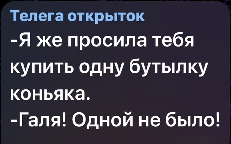 Телега открыток -Я же просила тебя купить одну бутылку коньяка. -Галя! Одной не было!