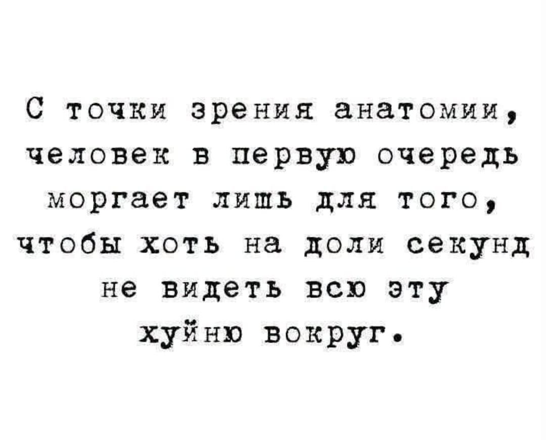 С точки зрения анатомии, человек в первую очередь моргает лишь для того, чтобы хоть на доли секунд не видеть всю эту хуйню вокруг.