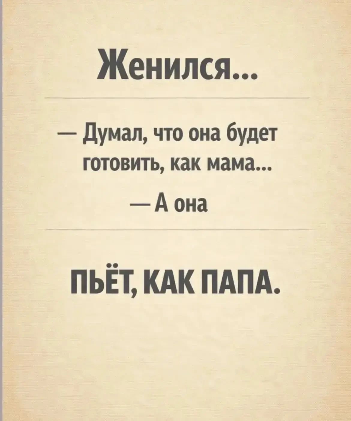Женился... — Думал, что она будет готовить, как мама... — А она пьёт, как папа.