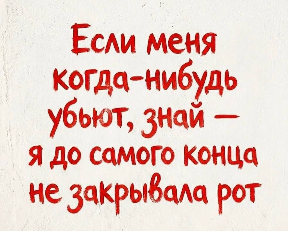 Если меня когда-нибудь убьют, знай — я до самого конца не закрывала рот