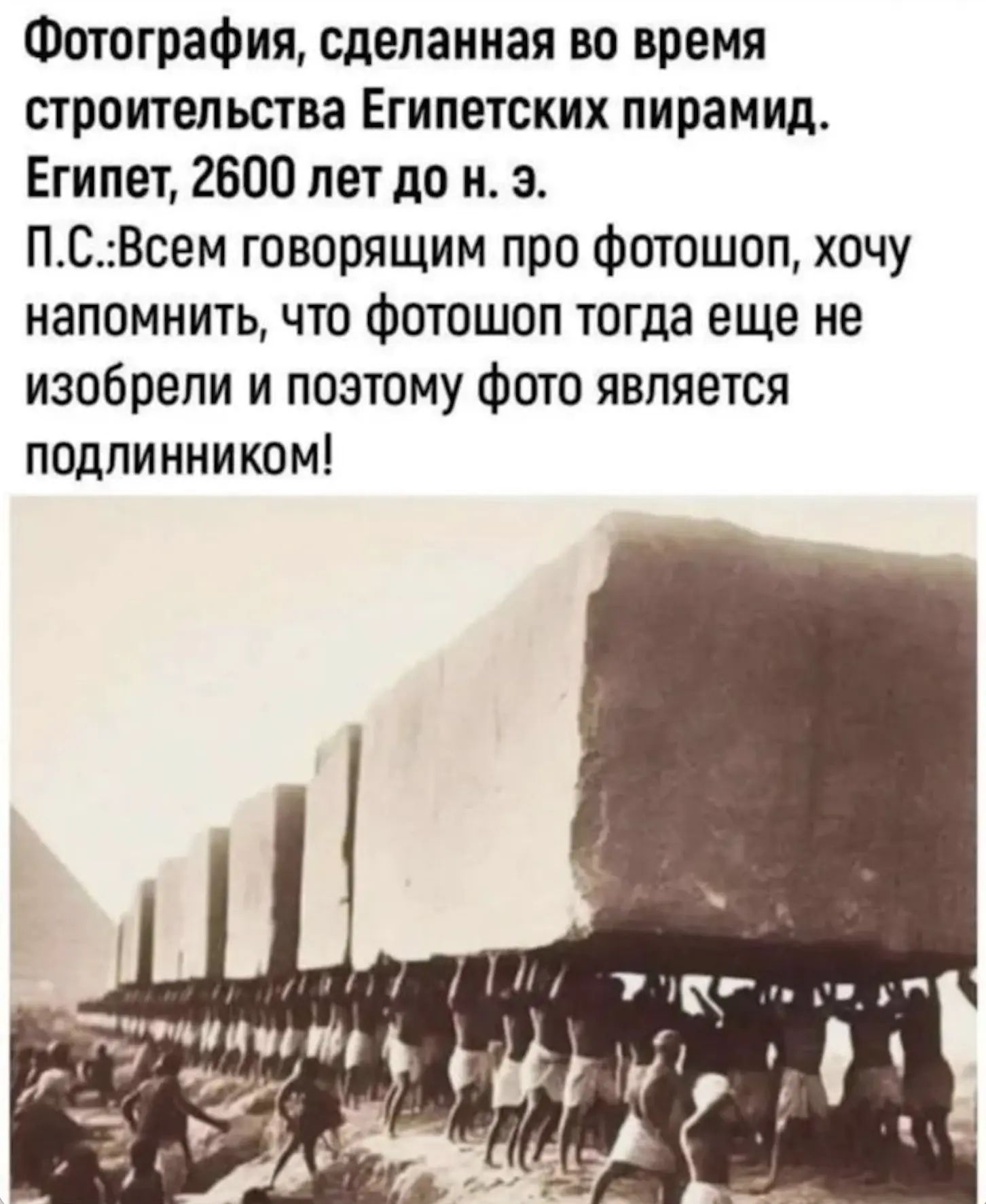 Фотография, сделанная во время строительства Египетских пирамид. Египет, 2600 лет до н. э. П.С.: Всем говорящим про фотошоп, хочу напомнить, что фотошоп тогда еще не изобрели и поэтому фото является подлинником!