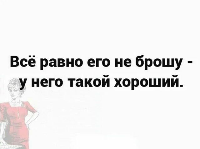 Всё равно его не брошу - у него такой хороший.