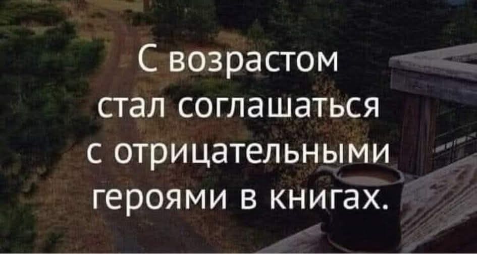 С возрастом стал соглашаться с отрицательными героями в книгах.