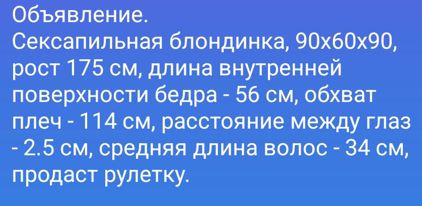 Объявление. Сексапильная блондинка, 90x60x90, рост 175 см, длина внутренней поверхности бедра - 56 см, обхват плеч - 114 см, расстояние между глаз - 2.5 см, средняя длина волос - 34 см, продаст рулетку.