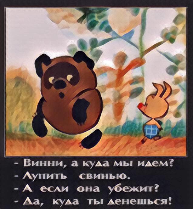 - Винни, а куда мы идем?
- Лупить свинью.
- А если она убежит?
- Да, куда ты денешься!
