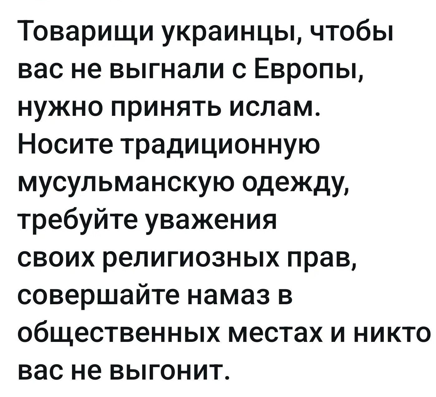 Товарищи украинцы, чтобы вас не выгнали с Европы, нужно принять ислам. Носите традиционную мусульманскую одежду, требуйте уважения своих религиозных прав, совершайте намаз в общественных местах и никто вас не выгонит.