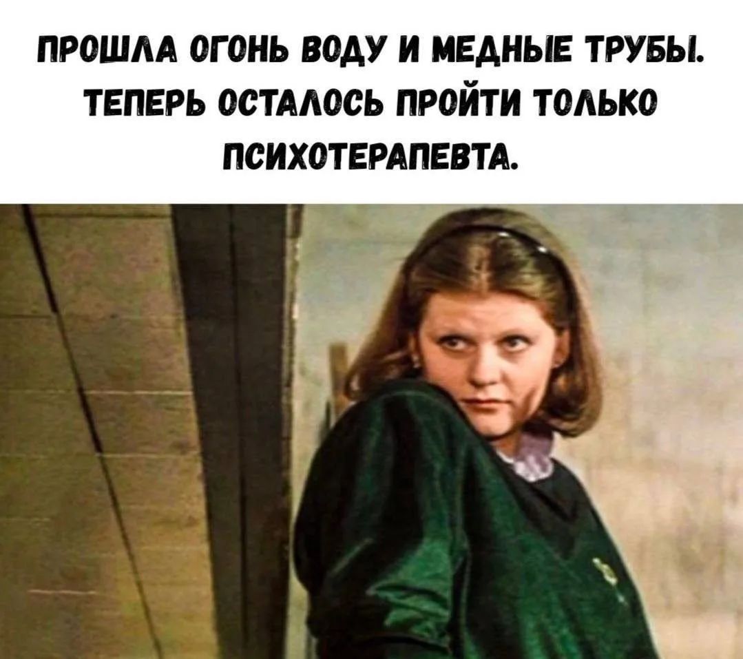 Прошла огонь воду и медные трубы. Теперь осталось пройти только психотерапевта.