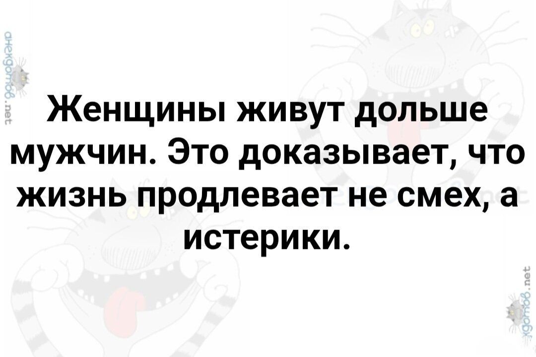 Женщины живут дольше мужчин. Это доказывает, что жизнь продлевает не смех, а истерики.