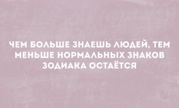 ЧЕМ БОЛЬШЕ ЗНАЕШЬ ЛЮДЕЙ, ТЕМ МЕНЬШЕ НОРМАЛЬНЫХ ЗНАКОВ ЗОДИАКА ОСТАЁТСЯ